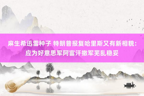麻生希迅雷种子 特朗普报复哈里斯又有新相貌：应为好意思军阿富汗撤军芜乱稳妥