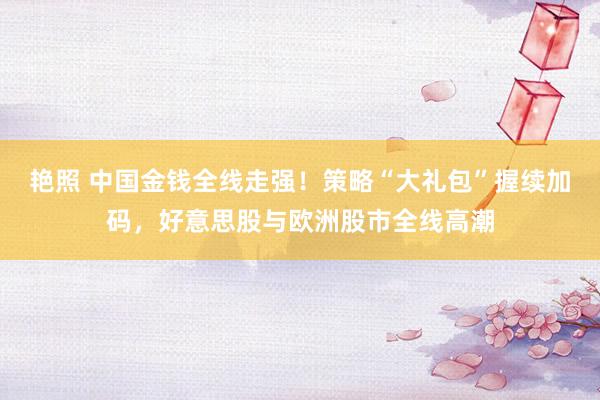 艳照 中国金钱全线走强！策略“大礼包”握续加码，好意思股与欧洲股市全线高潮