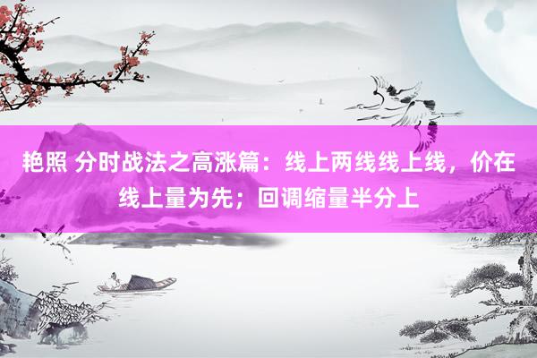 艳照 分时战法之高涨篇:线上两线线上线,价在线上量为先;回调缩量半分上