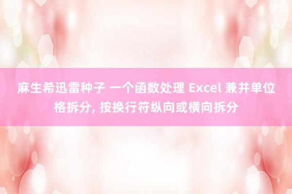 麻生希迅雷种子 一个函数处理 Excel 兼并单位格拆分， 按换行符纵向或横向拆分