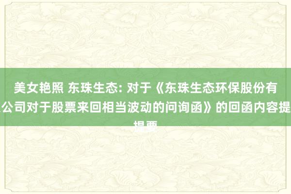 美女艳照 东珠生态: 对于《东珠生态环保股份有限公司对于股票来回相当波动的问询函》的回函内容提要