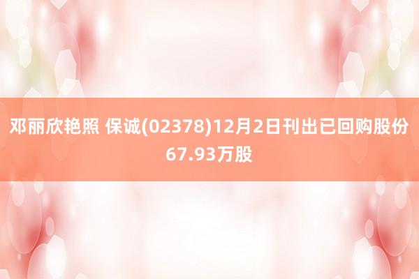 邓丽欣艳照 保诚(02378)12月2日刊出已回购股份67.93万股