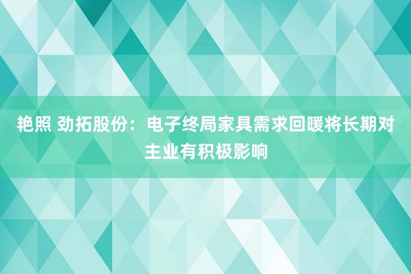 艳照 劲拓股份：电子终局家具需求回暖将长期对主业有积极影响