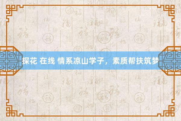 探花 在线 情系凉山学子，素质帮扶筑梦