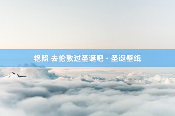 艳照 去伦敦过圣诞吧 · 圣诞壁纸