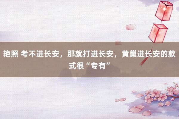 艳照 考不进长安，那就打进长安，黄巢进长安的款式很“专有”