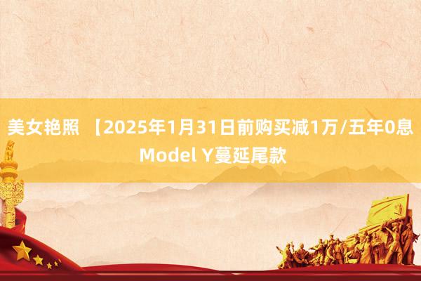 美女艳照 【2025年1月31日前购买减1万/五年0息 Model Y蔓延尾款