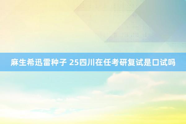麻生希迅雷种子 25四川在任考研复试是口试吗