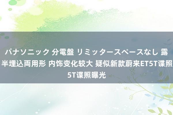 パナソニック 分電盤 リミッタースペースなし 露出・半埋込両用形 内饰变化较大 疑似新款蔚来ET5T谍照曝光
