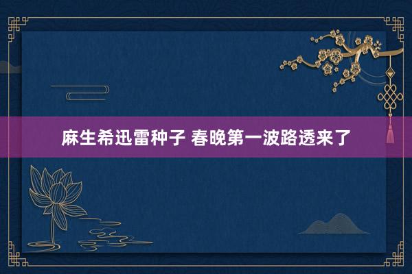 麻生希迅雷种子 春晚第一波路透来了