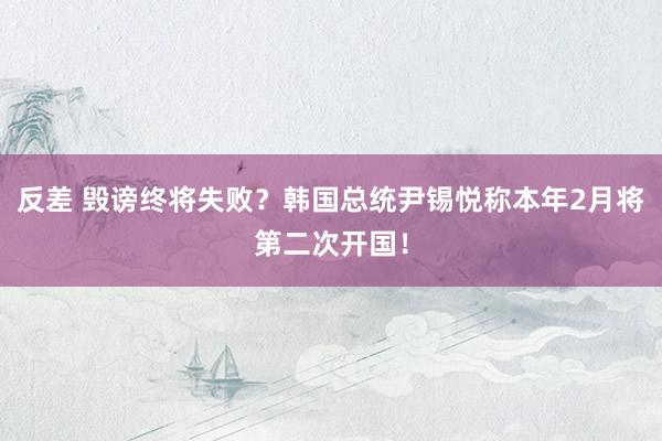 反差 毁谤终将失败？韩国总统尹锡悦称本年2月将第二次开国！