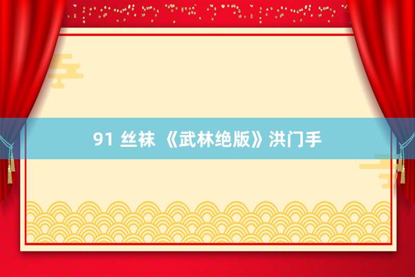 91 丝袜 《武林绝版》洪门手
