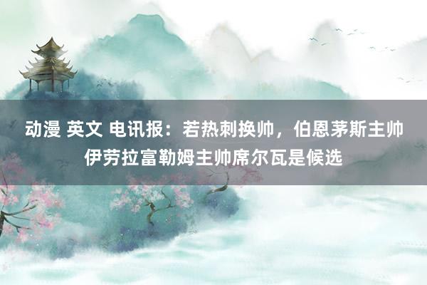 动漫 英文 电讯报：若热刺换帅，伯恩茅斯主帅伊劳拉富勒姆主帅席尔瓦是候选
