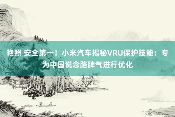 艳照 安全第一！小米汽车揭秘VRU保护技能：专为中国说念路脾气进行优化