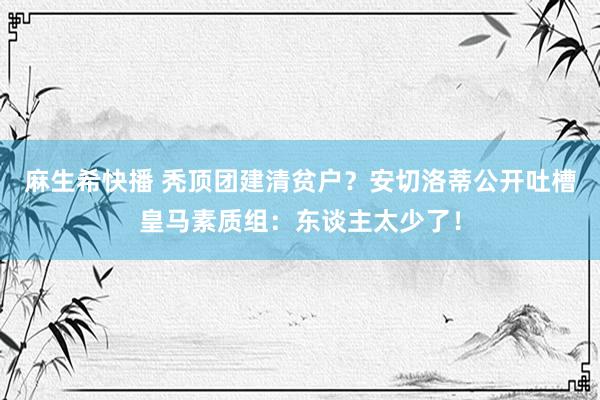 麻生希快播 秃顶团建清贫户？安切洛蒂公开吐槽皇马素质组：东谈主太少了！