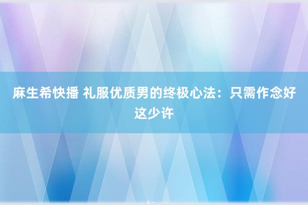 麻生希快播 礼服优质男的终极心法：只需作念好这少许