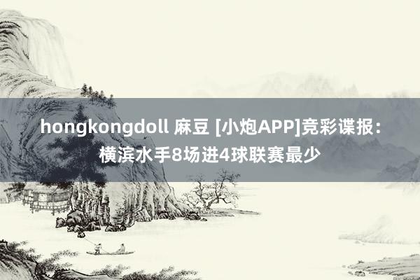 hongkongdoll 麻豆 [小炮APP]竞彩谍报：横滨水手8场进4球联赛最少
