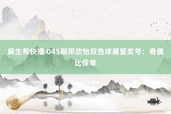 麻生希快播 045期邓欣怡双色球展望奖号：奇偶比保举