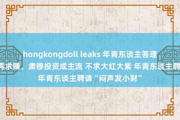 hongkongdoll leaks 年青东谈主答理新趋势：先求稳再求赚、肃穆投资成主流 不求大红大紫 年青东谈主聘请“闷声发小财”