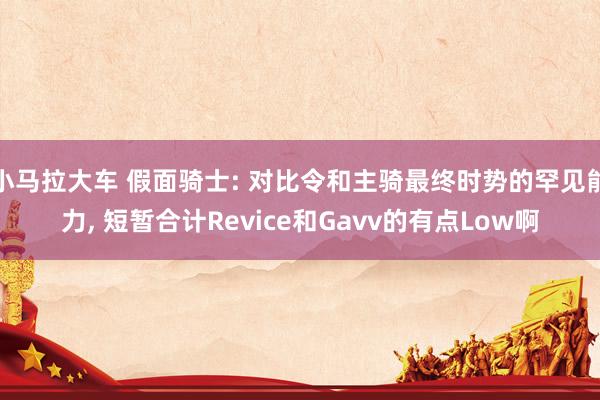 小马拉大车 假面骑士: 对比令和主骑最终时势的罕见能力， 短暂合计Revice和Gavv的有点Low啊