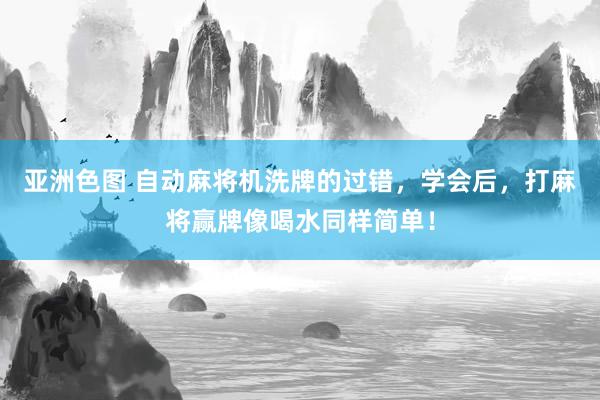 亚洲色图 自动麻将机洗牌的过错，学会后，打麻将赢牌像喝水同样简单！